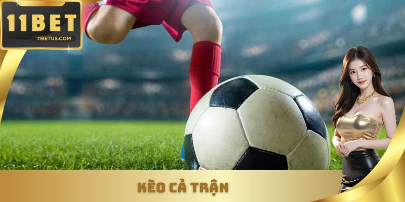Kèo Cả Trận - Cơ Hội Nhận Về Khoản Lợi Nhuận Cực Hấp Dẫn